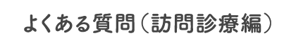 よくある質問（訪問診療編）