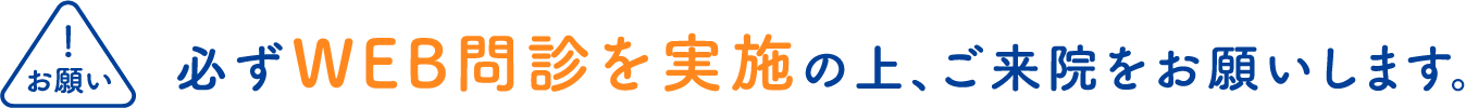 必ずWEB問診を実施の上、ご来院をお願いします。