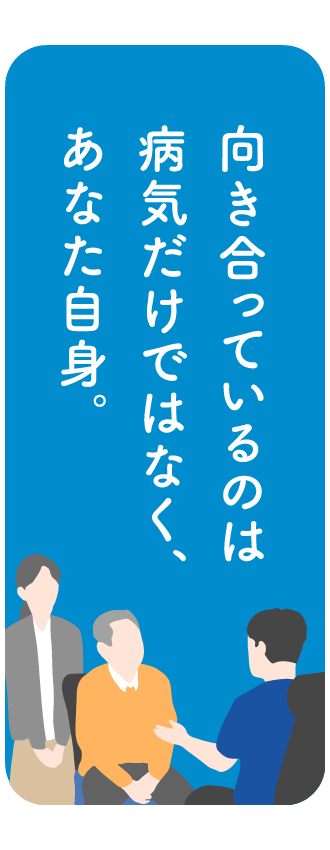 向き合っているのは病気だけではなく、あなた自身。