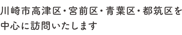 神奈川県高津区・宮前区などを中心に訪問いたします。