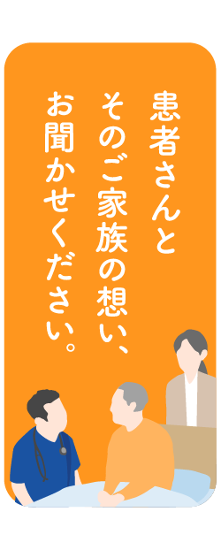 患者さんとそのご家族の想い、お聞かせください。