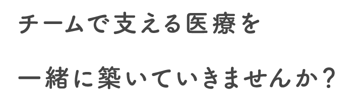 チームで支える医療を一緒に築いていきませんか？