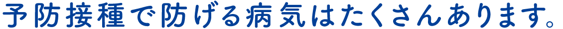 予防接種で防げる病気はたくさんあります。