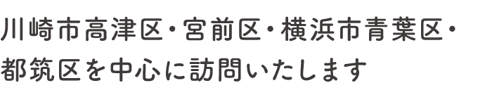 川崎市高津区・宮前区などを中心に訪問いたします。